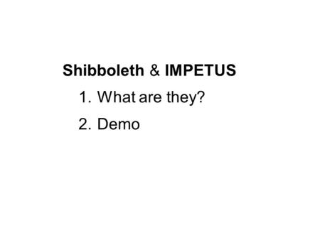 Shibboleth & IMPETUS 1.What are they? 2.Demo. Shibboleth - A system to support the sharing of Web resources among organisations IMPETUS - Infrastructure.