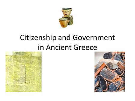 Citizenship and Government in Ancient Greece. Citizenry Who were and were not citizens in the Greek world? How were citizens organized? Explain the terms.