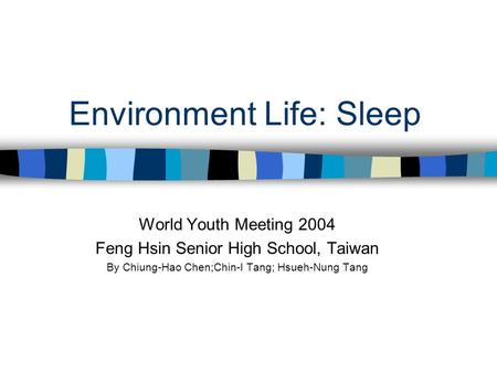 Environment Life: Sleep World Youth Meeting 2004 Feng Hsin Senior High School, Taiwan By Chiung-Hao Chen;Chin-I Tang; Hsueh-Nung Tang.