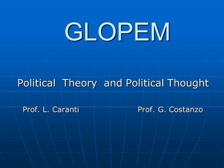 GLOPEM Political Theory and Political Thought Prof. L. Caranti Prof. G. Costanzo Prof. L. Caranti Prof. G. Costanzo.