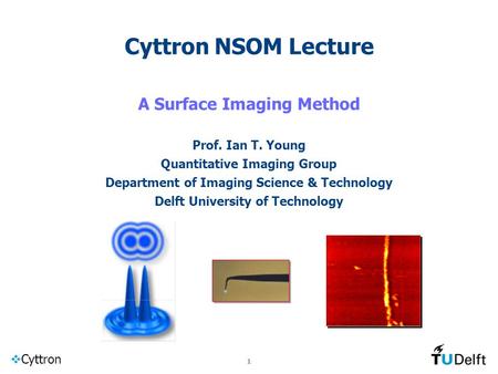 Cyttron 1 Cyttron NSOM Lecture A Surface Imaging Method Prof. Ian T. Young Quantitative Imaging Group Department of Imaging Science & Technology Delft.