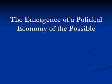 The Emergence of a Political Economy of the Possible.
