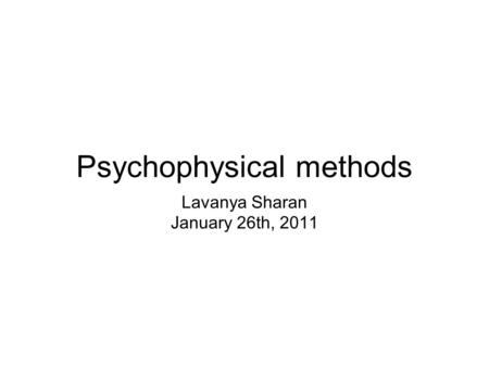 Psychophysical methods Lavanya Sharan January 26th, 2011.