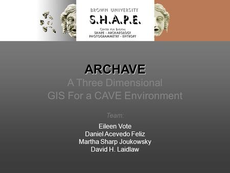 ARCHAVE ARCHAVE A Three Dimensional GIS For a CAVE Environment Team: Eileen Vote Daniel Acevedo Feliz Martha Sharp Joukowsky David H. Laidlaw.