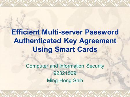 Efficient Multi-server Password Authenticated Key Agreement Using Smart Cards Computer and Information Security 92321509 Ming-Hong Shih.