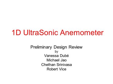 1D UltraSonic Anemometer Preliminary Design Review by Vanessa Dubé Michael Jao Chethan Srinivasa Robert Vice.