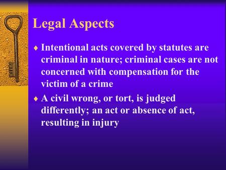 Legal Aspects  Intentional acts covered by statutes are criminal in nature; criminal cases are not concerned with compensation for the victim of a crime.
