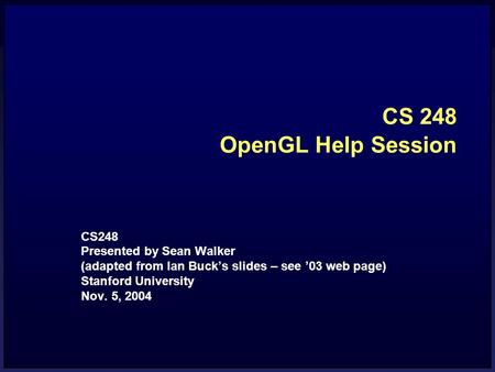 CS 248 OpenGL Help Session CS248 Presented by Sean Walker