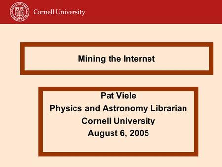 Mining the Internet Pat Viele Physics and Astronomy Librarian Cornell University August 6, 2005.
