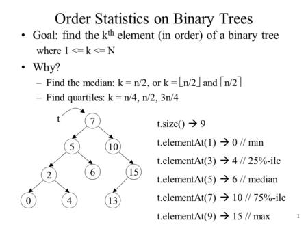 1 Order Statistics on Binary Trees Goal: find the k th element (in order) of a binary tree where 1 