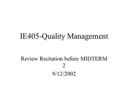 IE405-Quality Management Review Recitation before MIDTERM 2 9/12/2002.