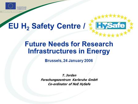 1 Future Needs for Research Infrastructures in Energy Brussels, 24 January 2006 T. Jordan Forschungszentrum Karlsruhe GmbH Co-ordinator of NoE HySafe EU.