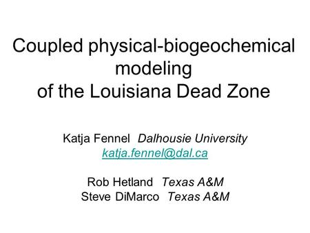 Coupled physical-biogeochemical modeling of the Louisiana Dead Zone Katja Fennel Dalhousie University Rob Hetland Texas A&M Steve DiMarco.