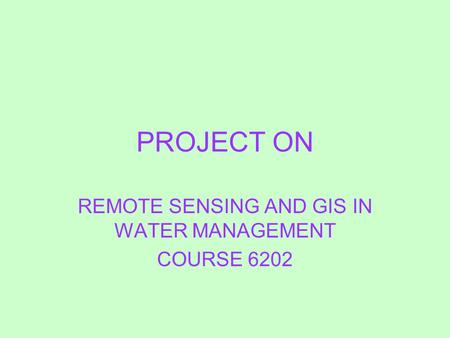 PROJECT ON REMOTE SENSING AND GIS IN WATER MANAGEMENT COURSE 6202.