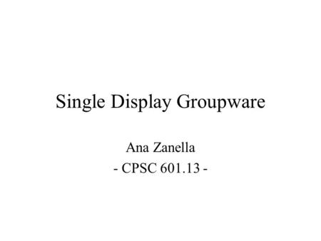 Single Display Groupware Ana Zanella - CPSC 601.13 -