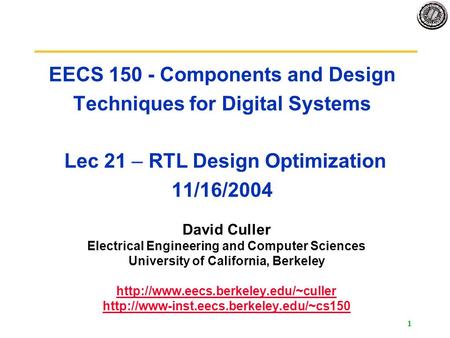 1 EECS 150 - Components and Design Techniques for Digital Systems Lec 21 – RTL Design Optimization 11/16/2004 David Culler Electrical Engineering and Computer.