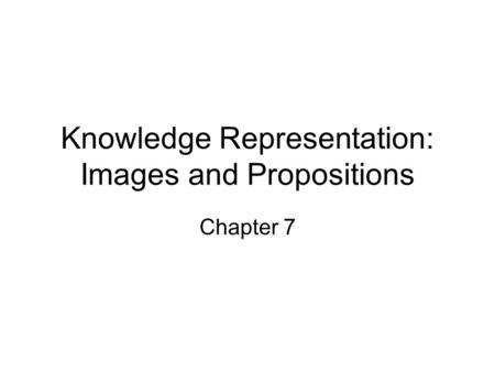 Knowledge Representation: Images and Propositions Chapter 7.