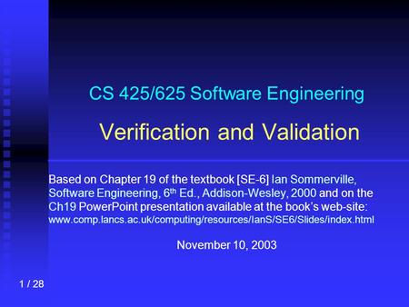 1 / 28 CS 425/625 Software Engineering Verification and Validation Based on Chapter 19 of the textbook [SE-6] Ian Sommerville, Software Engineering, 6.