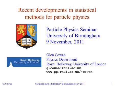 G. Cowan Statistical methods for HEP / Birmingham 9 Nov 2011 1 Recent developments in statistical methods for particle physics Particle Physics Seminar.