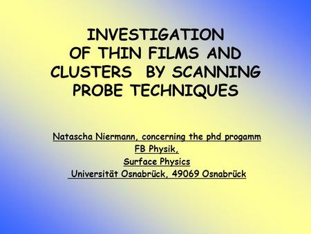 INVESTIGATION OF THIN FILMS AND CLUSTERS BY SCANNING PROBE TECHNIQUES Natascha Niermann, concerning the phd progamm FB Physik, Surface Physics Universität.