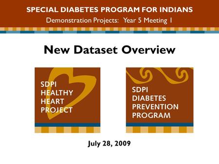 New Dataset Overview July 28, 2009 SPECIAL DIABETES PROGRAM FOR INDIANS Demonstration Projects: Year 5 Meeting 1.