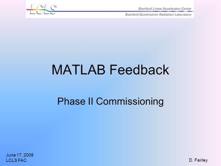 June 17, 2008 LCLS FAC D. Fairley MATLAB Feedback Phase II Commissioning.