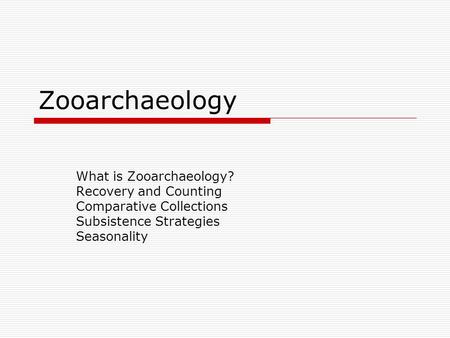 Zooarchaeology What is Zooarchaeology? Recovery and Counting Comparative Collections Subsistence Strategies Seasonality.