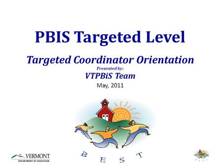 PBIS Targeted Level Targeted Coordinator Orientation Presented by: VTPBiS Team May, 2011.