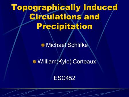 Topographically Induced Circulations and Precipitation Michael Schlifke William(Kyle) Corteaux ESC452.