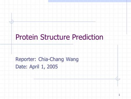1 Protein Structure Prediction Reporter: Chia-Chang Wang Date: April 1, 2005.