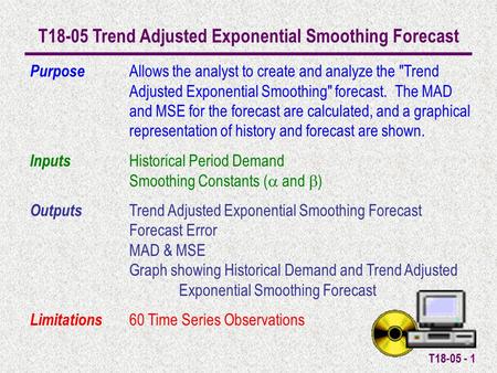 T18-05 - 1 T18-05 Trend Adjusted Exponential Smoothing Forecast Purpose Allows the analyst to create and analyze the Trend Adjusted Exponential Smoothing