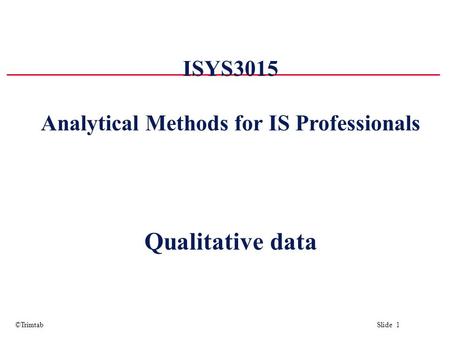 ©Trimtab Slide 1 ISYS3015 Analytical Methods for IS Professionals Qualitative data.