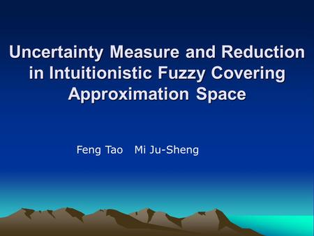 Uncertainty Measure and Reduction in Intuitionistic Fuzzy Covering Approximation Space Feng Tao Mi Ju-Sheng.