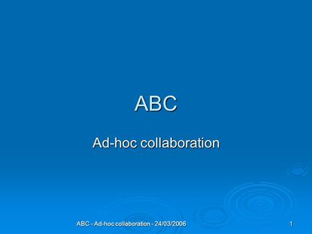 ABC - Ad-hoc collaboration - 24/03/2006 1 ABC Ad-hoc collaboration.