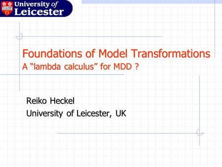 Foundations of Model Transformations A “lambda calculus” for MDD ? Reiko Heckel University of Leicester, UK.