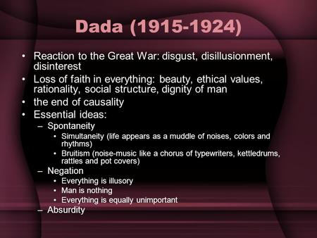 Dada (1915-1924) Reaction to the Great War: disgust, disillusionment, disinterest Loss of faith in everything: beauty, ethical values, rationality, social.