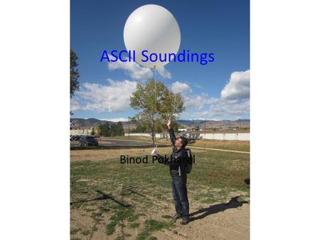 ASCII Soundings Binod Pokharel. Two ASCII-WWMPP sounding sites 72MGAUS soundings (ASCII) GPS-based soundings (GRAW) (1 sounding per RSE case) ASCII Window.