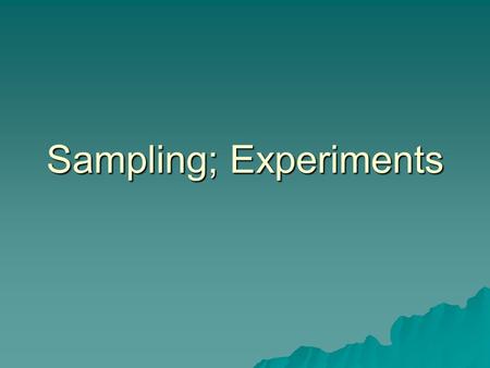 Sampling; Experiments. Sampling  Logic: representative sampling  Sample should have the same variations existing in the larger population  Biased samples.