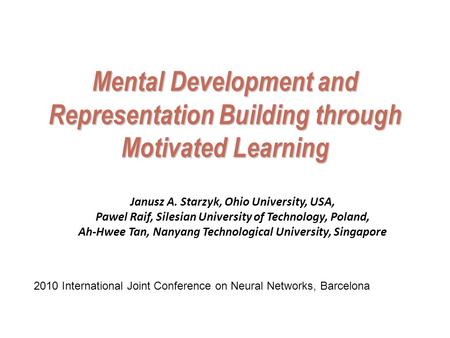 Mental Development and Representation Building through Motivated Learning Janusz A. Starzyk, Ohio University, USA, Pawel Raif, Silesian University of Technology,