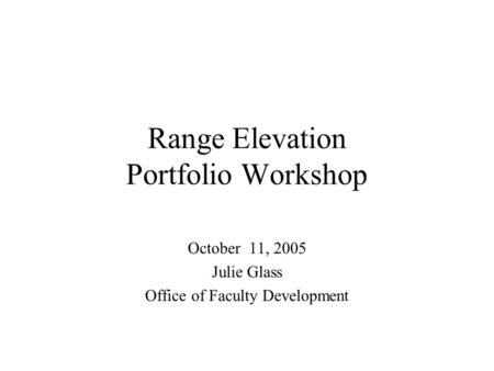 Range Elevation Portfolio Workshop October 11, 2005 Julie Glass Office of Faculty Development.