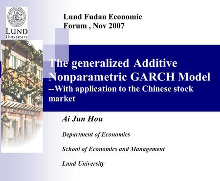 The generalized Additive Nonparametric GARCH Model --With application to the Chinese stock market Ai Jun Hou Department of Economics School of Economics.