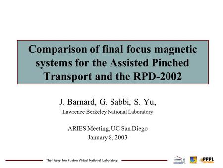 The Heavy Ion Fusion Virtual National Laboratory Comparison of final focus magnetic systems for the Assisted Pinched Transport and the RPD-2002 J. Barnard,
