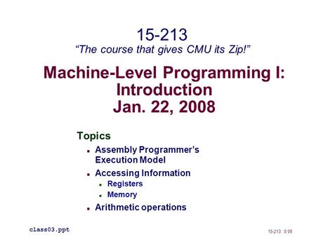 Machine-Level Programming I: Introduction Jan. 22, 2008 Topics Assembly Programmer’s Execution Model Accessing Information Registers Memory Arithmetic.