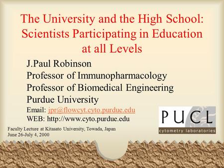 The University and the High School: Scientists Participating in Education at all Levels J.Paul Robinson Professor of Immunopharmacology Professor of Biomedical.