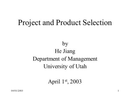 04/01/20031 Project and Product Selection by He Jiang Department of Management University of Utah April 1 st, 2003.