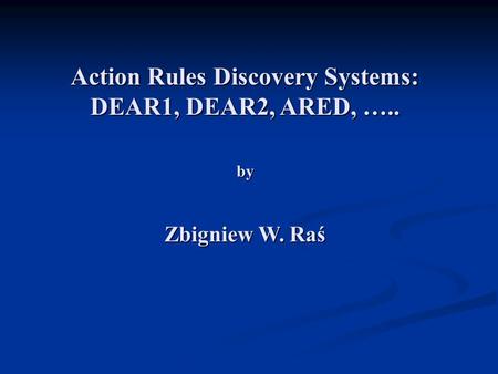 Action Rules Discovery Systems: DEAR1, DEAR2, ARED, ….. by Zbigniew W. Raś.
