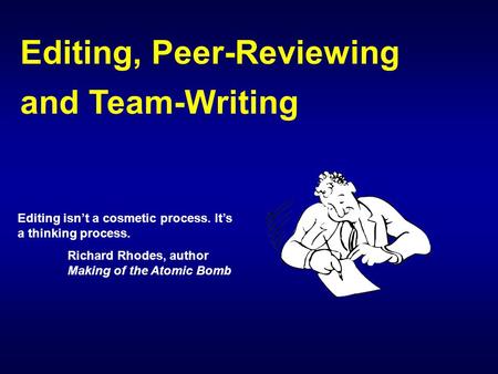 Editing, Peer-Reviewing and Team-Writing Editing isn’t a cosmetic process. It’s a thinking process. Richard Rhodes, author Making of the Atomic Bomb.