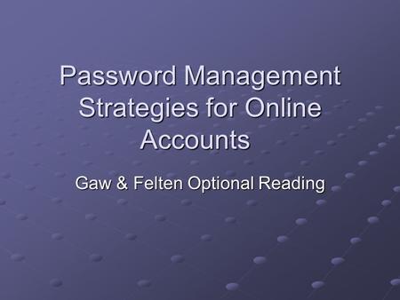 Password Management Strategies for Online Accounts Gaw & Felten Optional Reading.