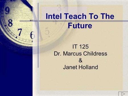 IT 125 Dr. Marcus Childress & Janet Holland Intel Teach To The Future.