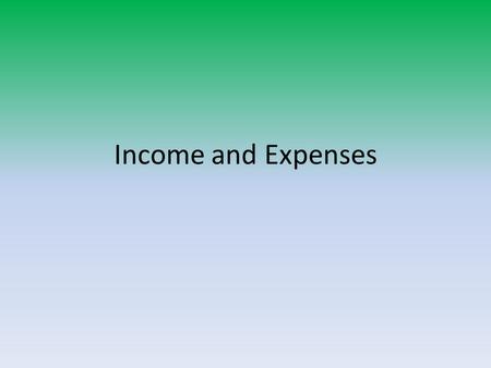 Income and Expenses. Income Income from work A. Wage – money paid by the hour or unit of production. B. Salary – money paid on a weekly, monthly, or yearly.